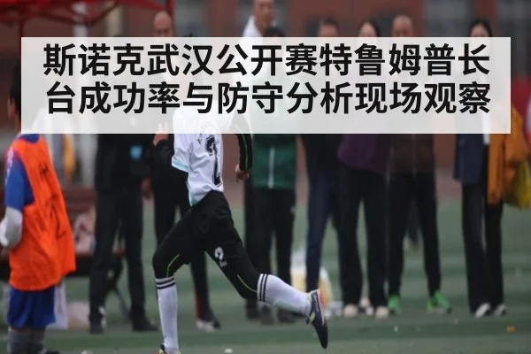 斯诺克武汉公开赛特鲁姆普长台成功率与防守分析现场观察