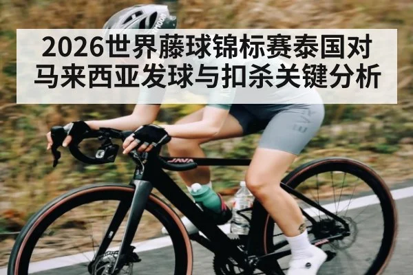 2026世界藤球锦标赛泰国对马来西亚发球与扣杀关键分析