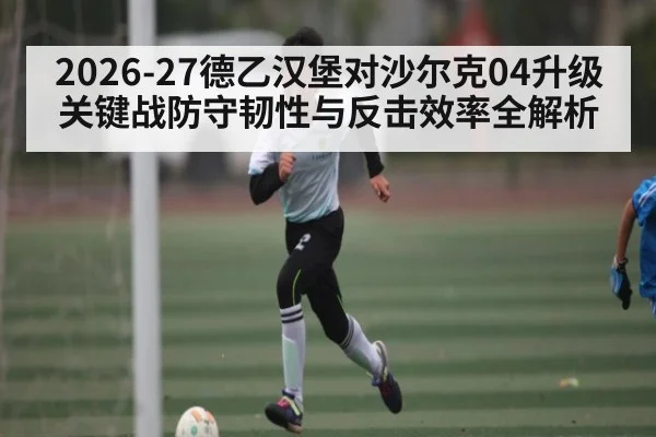 2026-27德乙汉堡对沙尔克04升级关键战防守韧性与反击效率全解析
