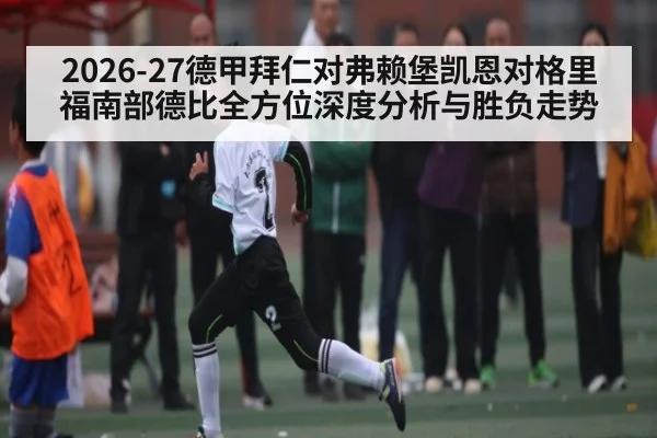 2026-27德甲拜仁对弗赖堡凯恩对格里福南部德比全方位深度分析与胜负走势