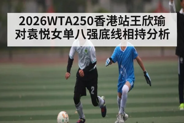 2026WTA250香港站王欣瑜对袁悦女单八强底线相持分析